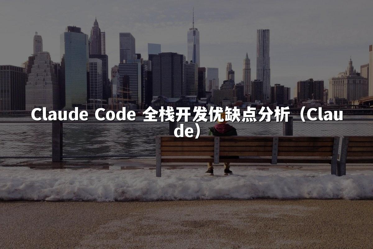 Claude Code 全栈开发优缺点分析(Claude)