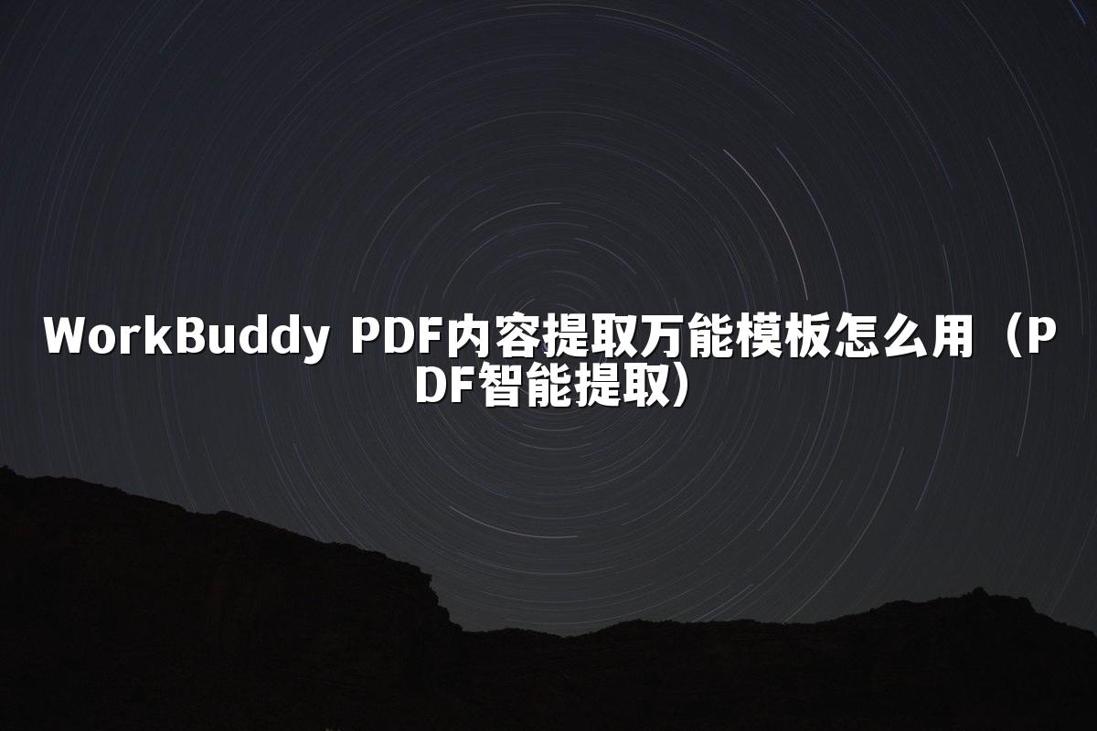 WorkBuddy PDF内容提取万能模板怎么用（PDF智能提取）