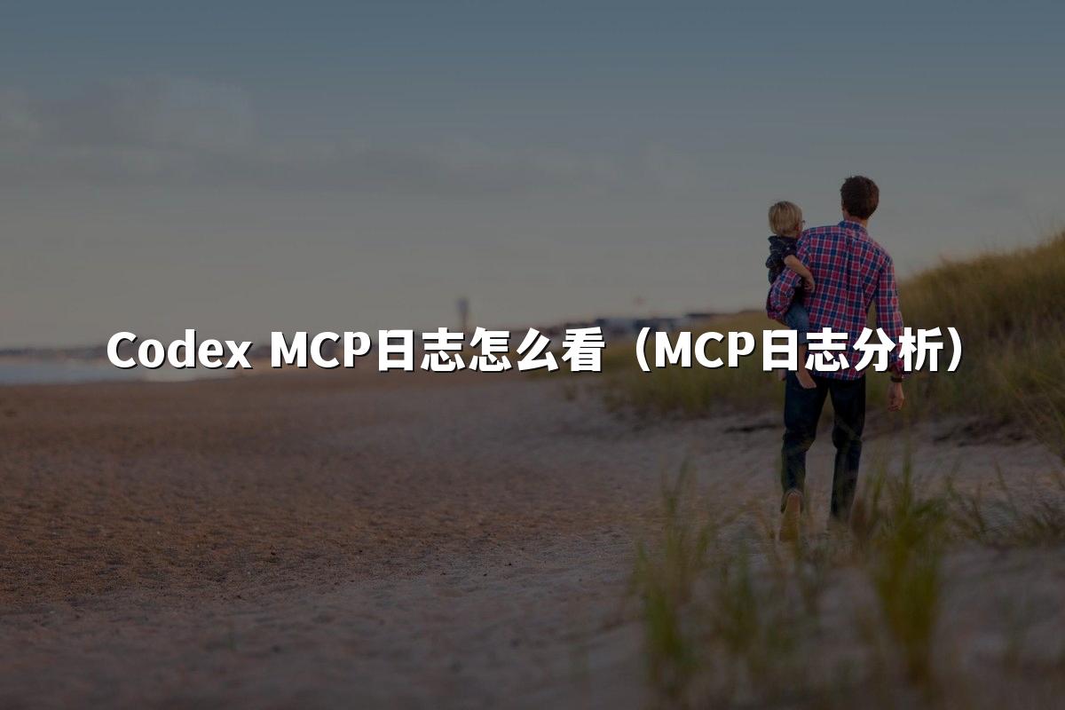 Codex MCP日志怎么看(MCP日志分析)