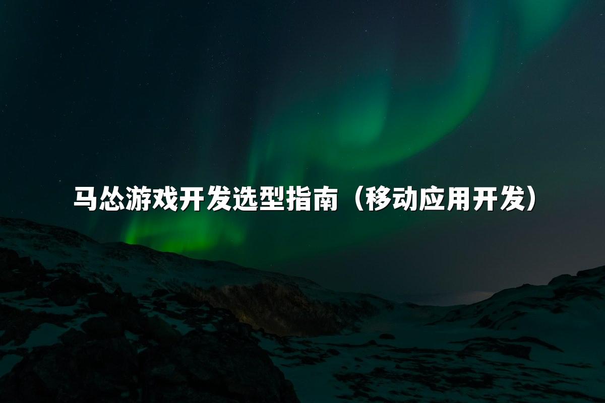 马怂游戏开发选型指南（移动应用开发）