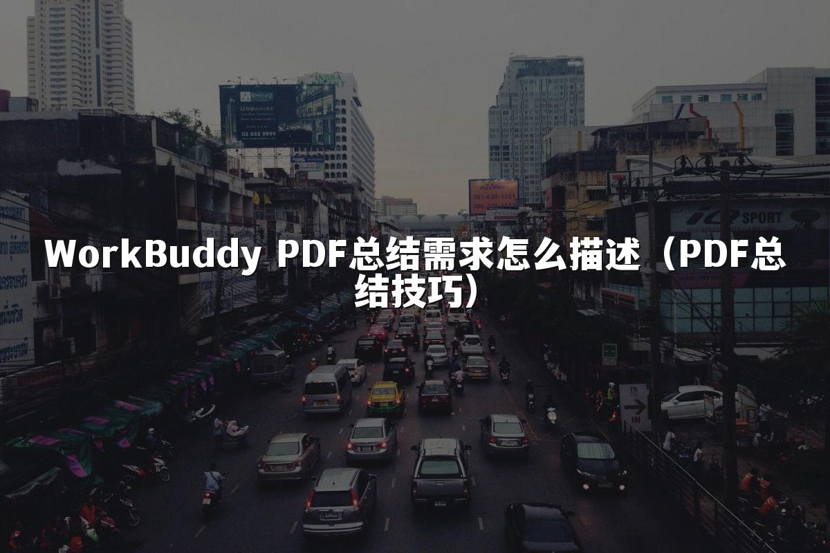 WorkBuddy PDF总结需求怎么描述(PDF总结技巧)