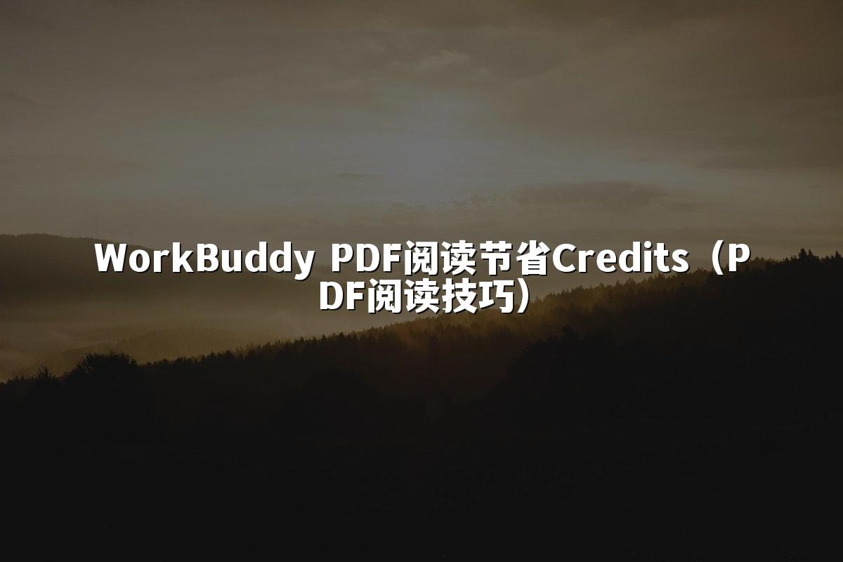 WorkBuddy PDF阅读节省Credits（PDF阅读技巧）