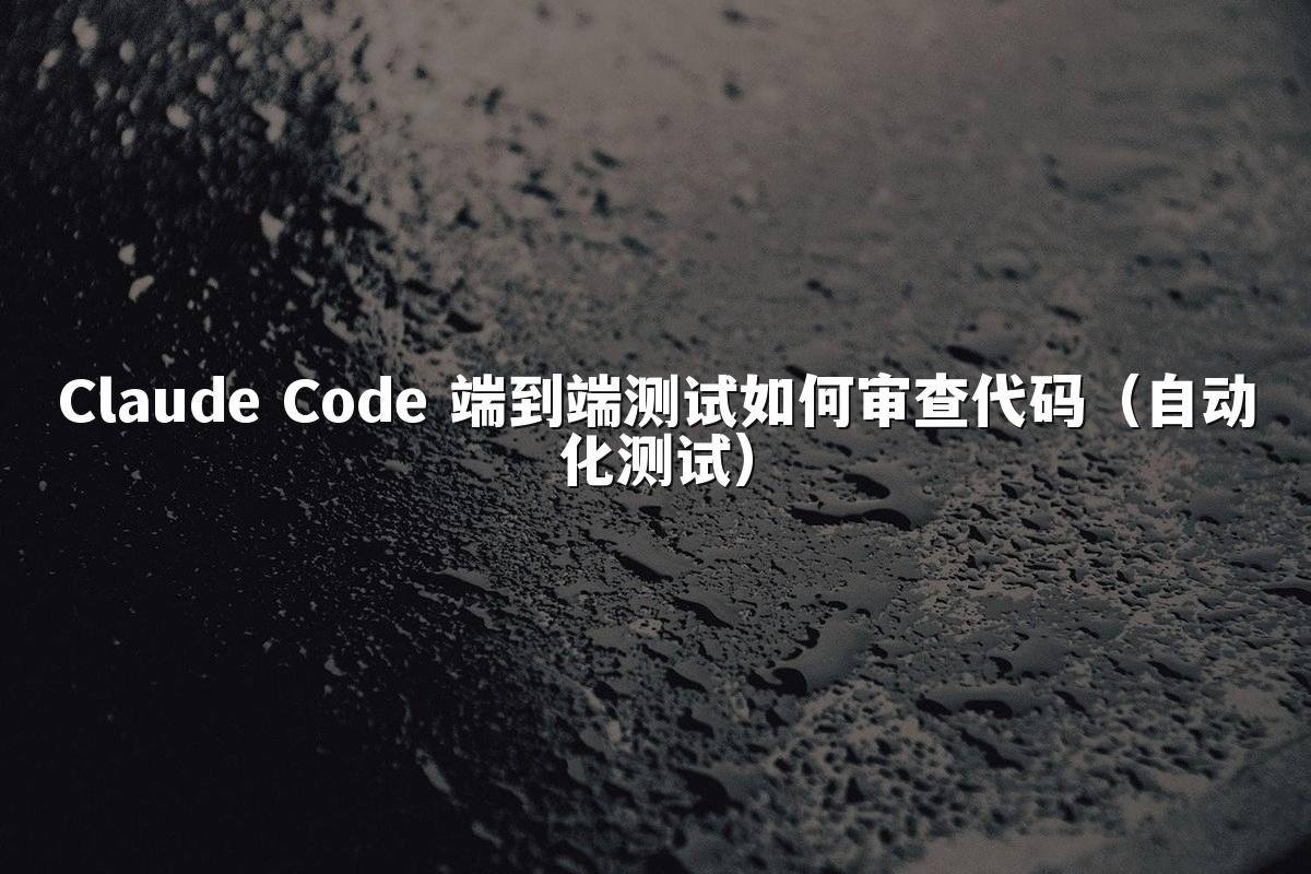 Claude Code 端到端测试如何审查代码（自动化测试）