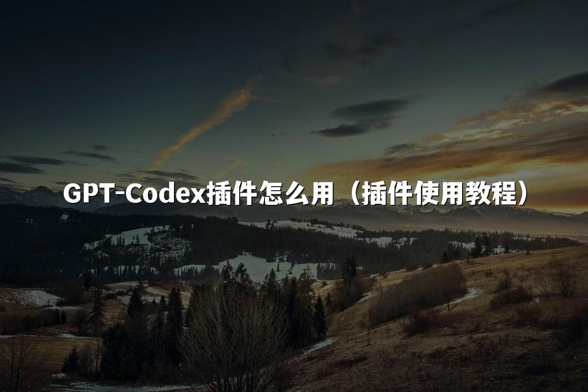 GPT-Codex插件怎么用（插件使用教程）