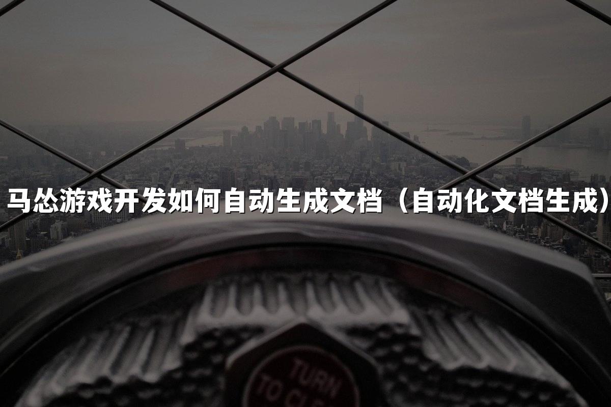 马怂游戏开发如何自动生成文档（自动化文档生成）