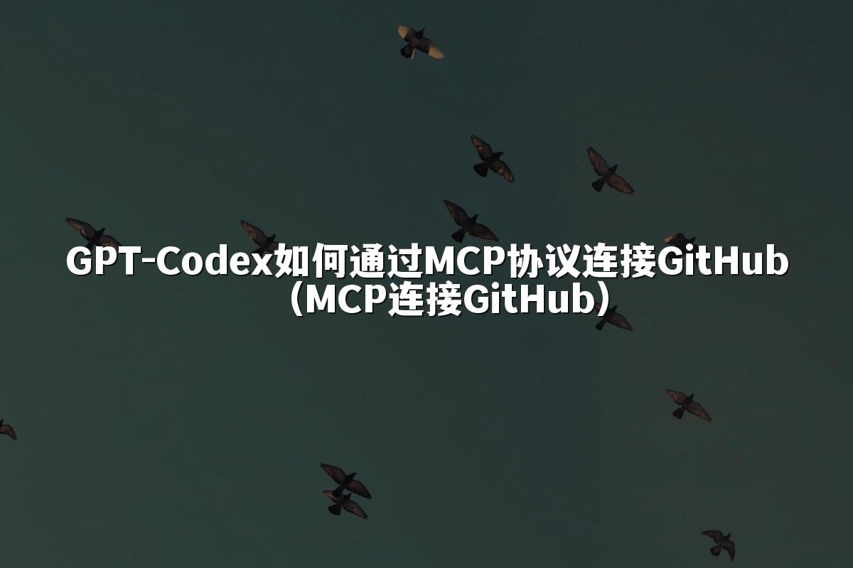 GPT-Codex如何通过MCP协议连接GitHub(MCP连接GitHub)