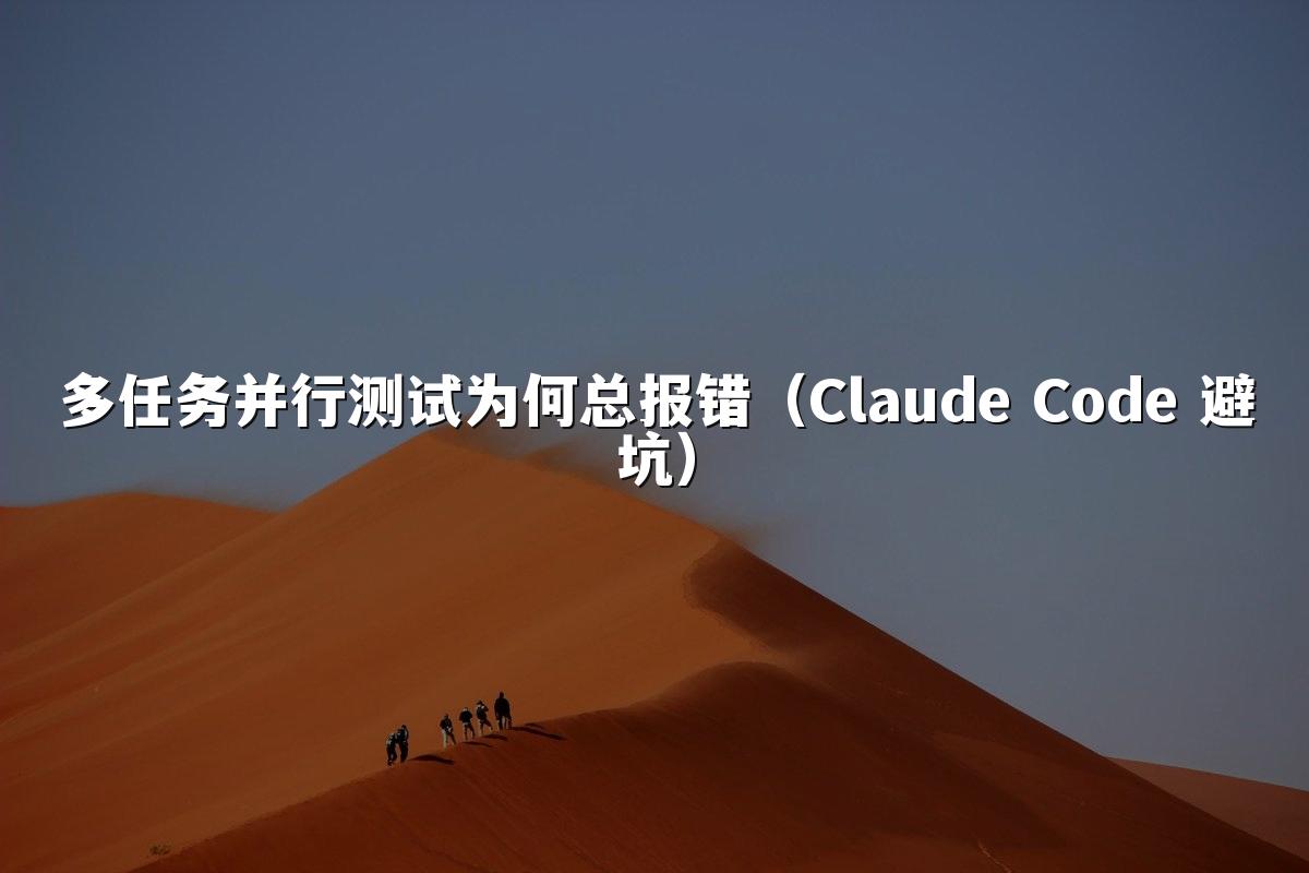 多任务并行测试为何总报错（Claude Code 避坑）