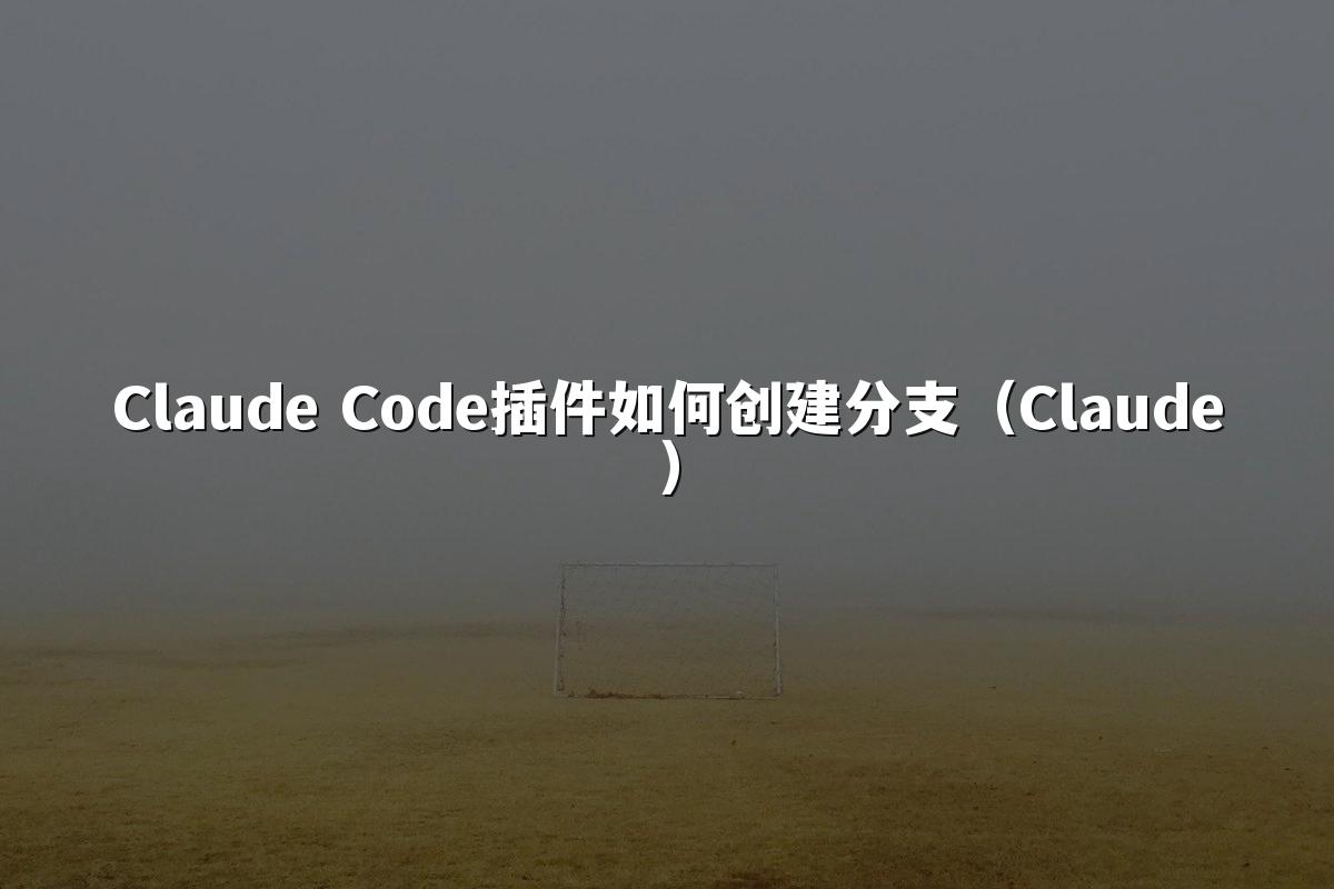 Claude Code插件如何创建分支（Claude）