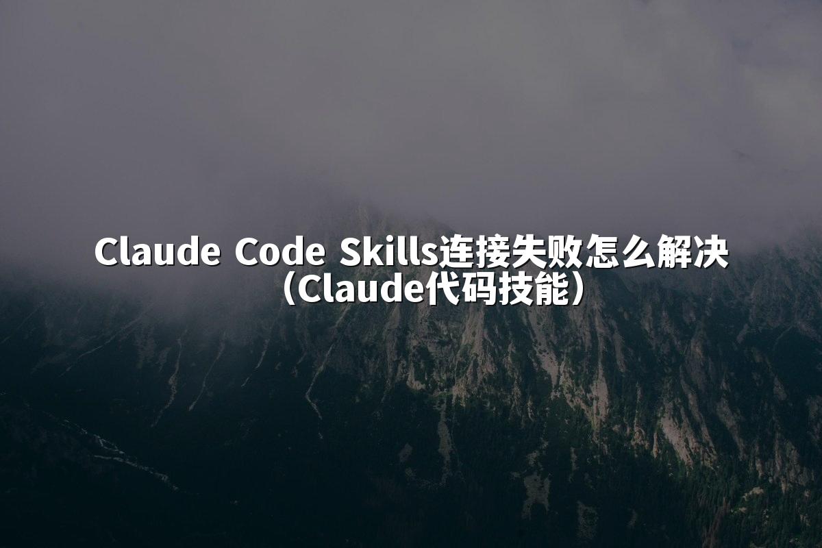 Claude Code Skills连接失败怎么解决（Claude代码技能）