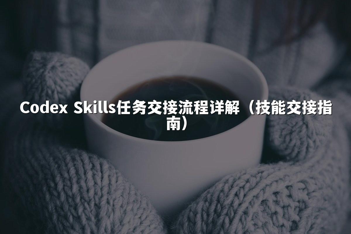 Codex Skills任务交接流程详解（技能交接指南）