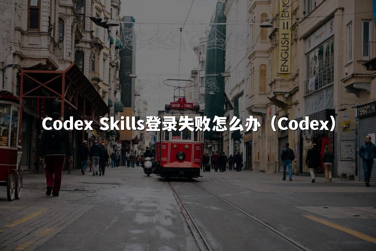 Codex Skills登录失败怎么办(Codex)