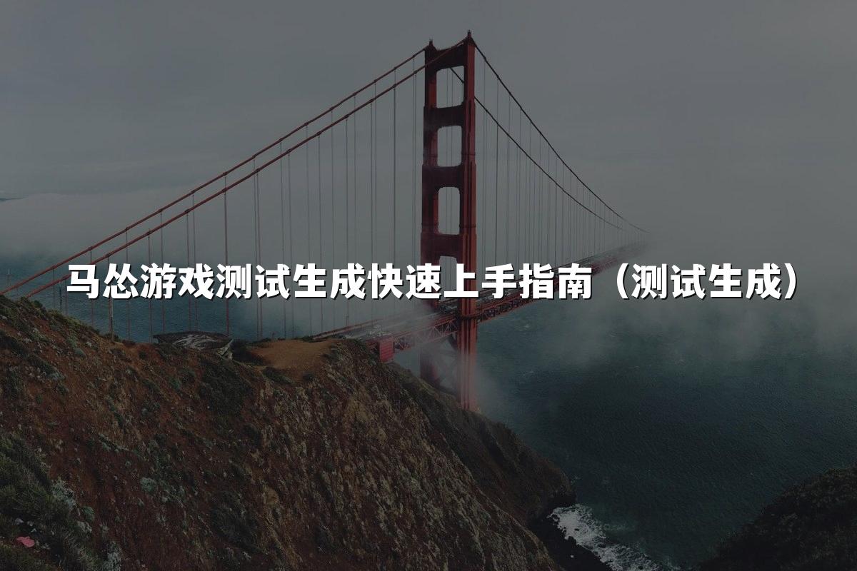 马怂游戏测试生成快速上手指南（测试生成）
