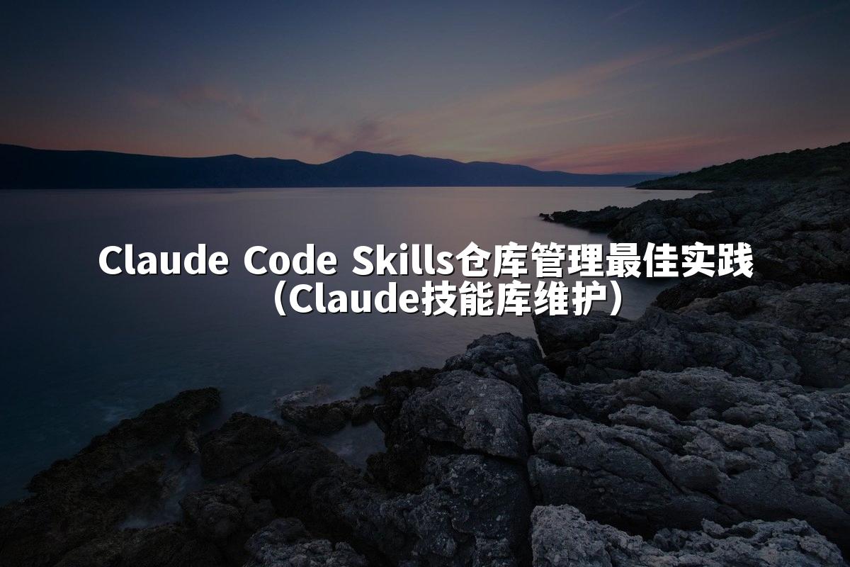 Claude Code Skills仓库管理最佳实践(Claude技能库维护)