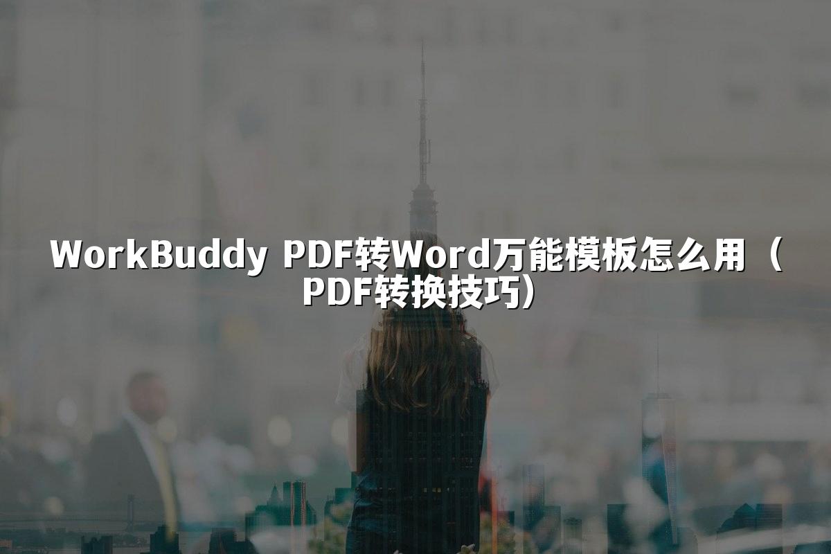 WorkBuddy PDF转Word万能模板怎么用（PDF转换技巧）