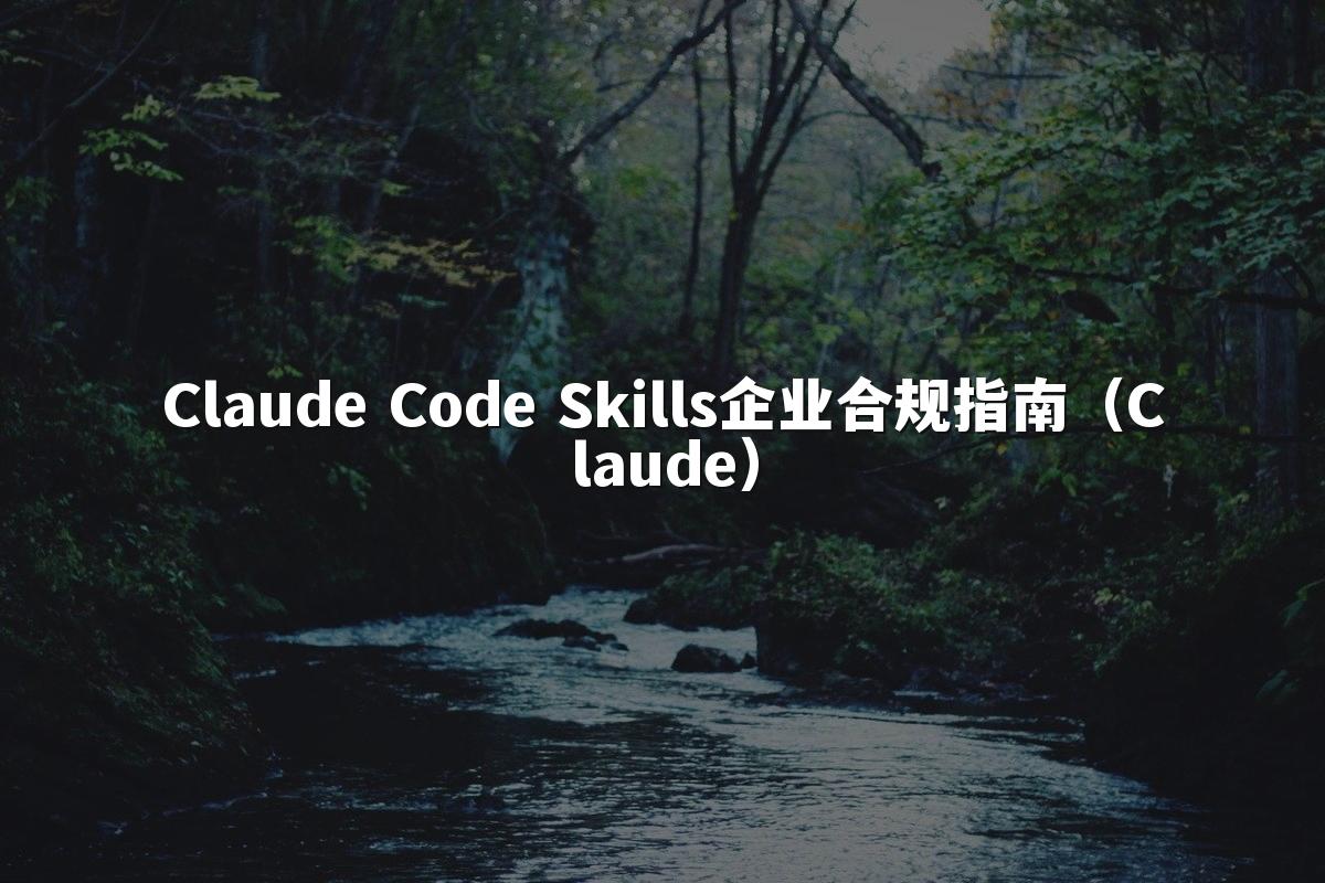 Claude Code Skills企业合规指南(Claude)