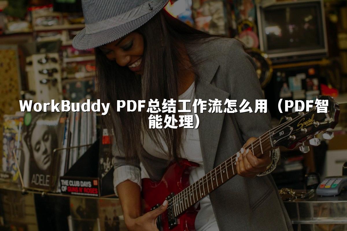 WorkBuddy PDF总结工作流怎么用(PDF智能处理)
