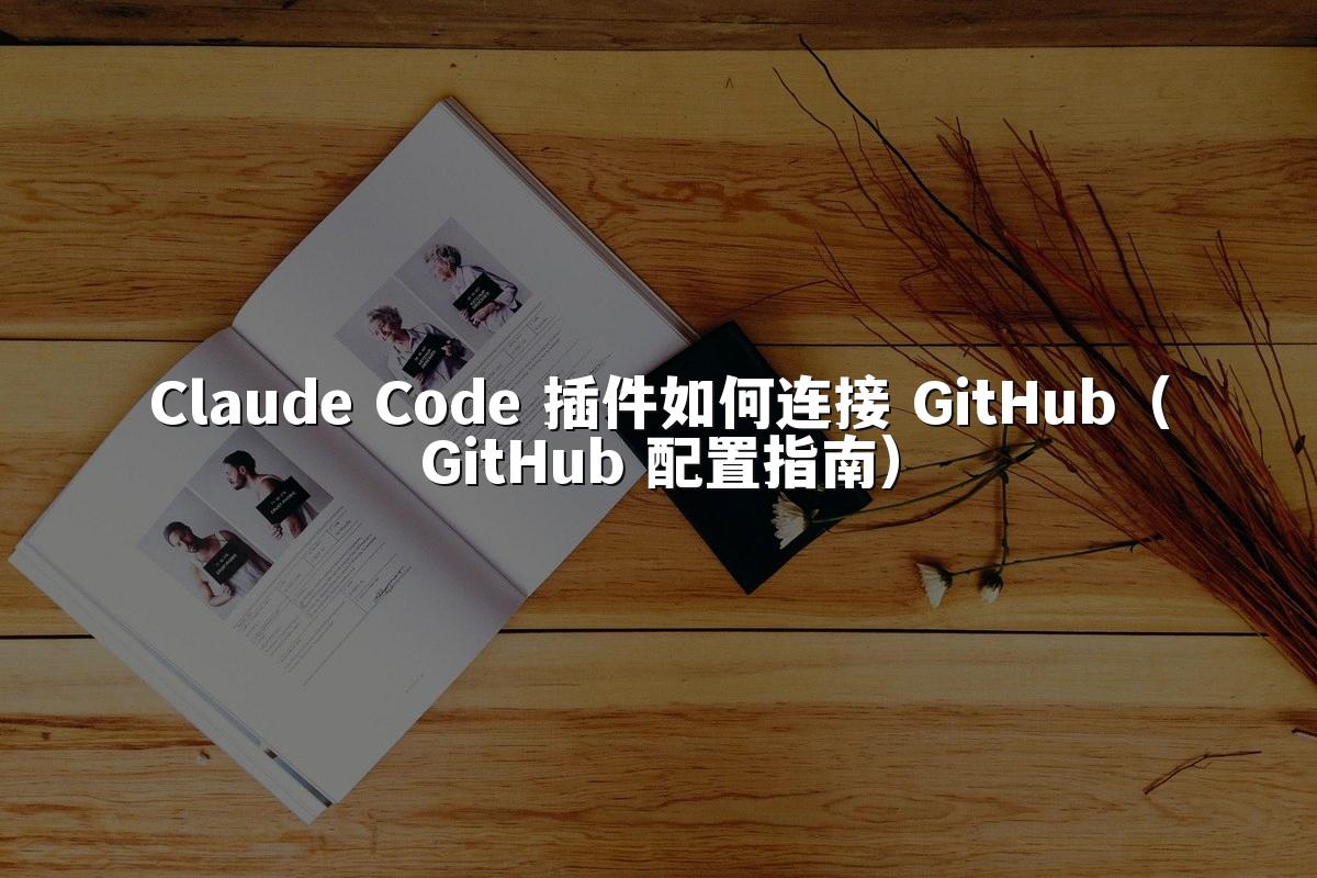 Claude Code 插件如何连接 GitHub（GitHub 配置指南）