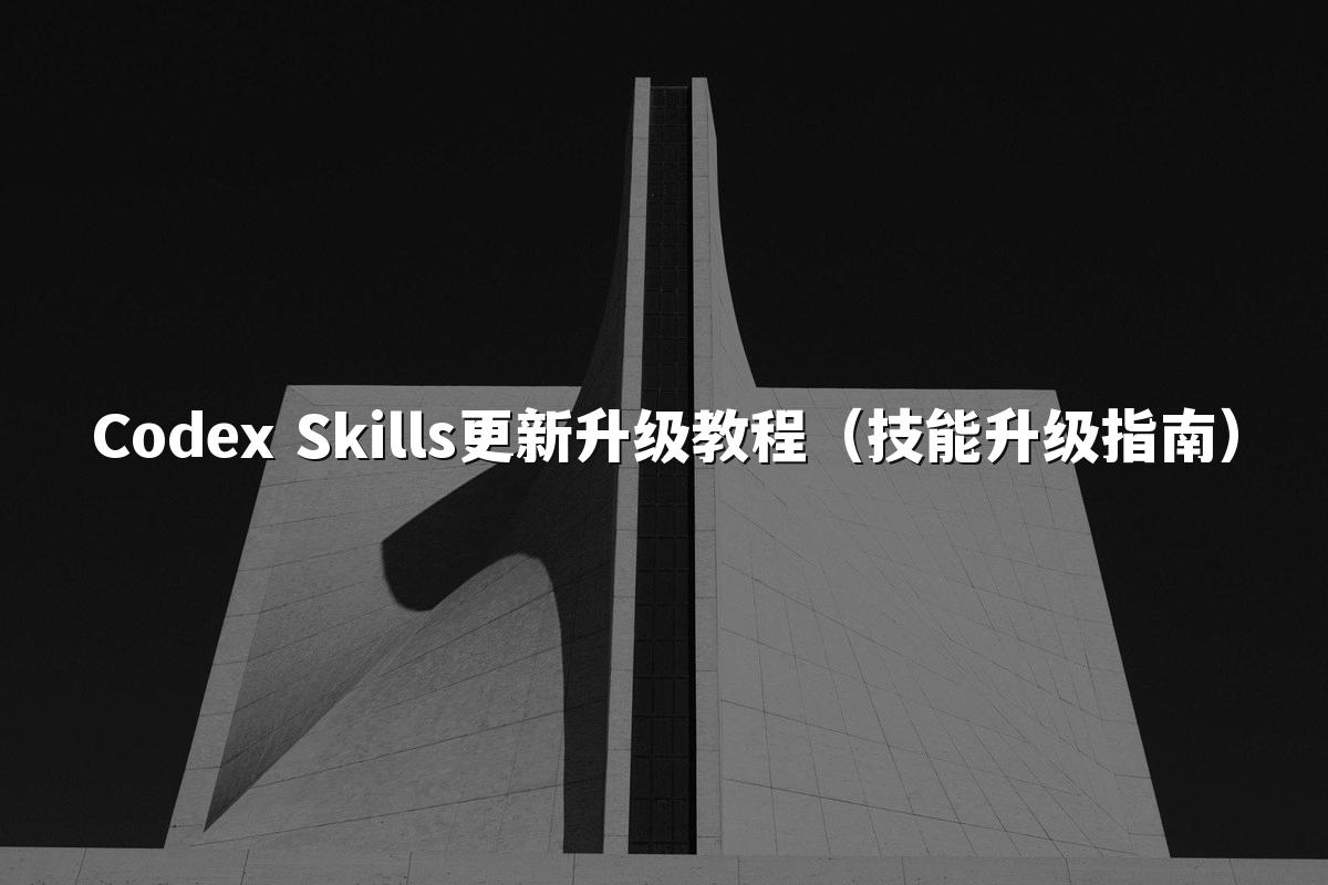 Codex Skills更新升级教程(技能升级指南)
