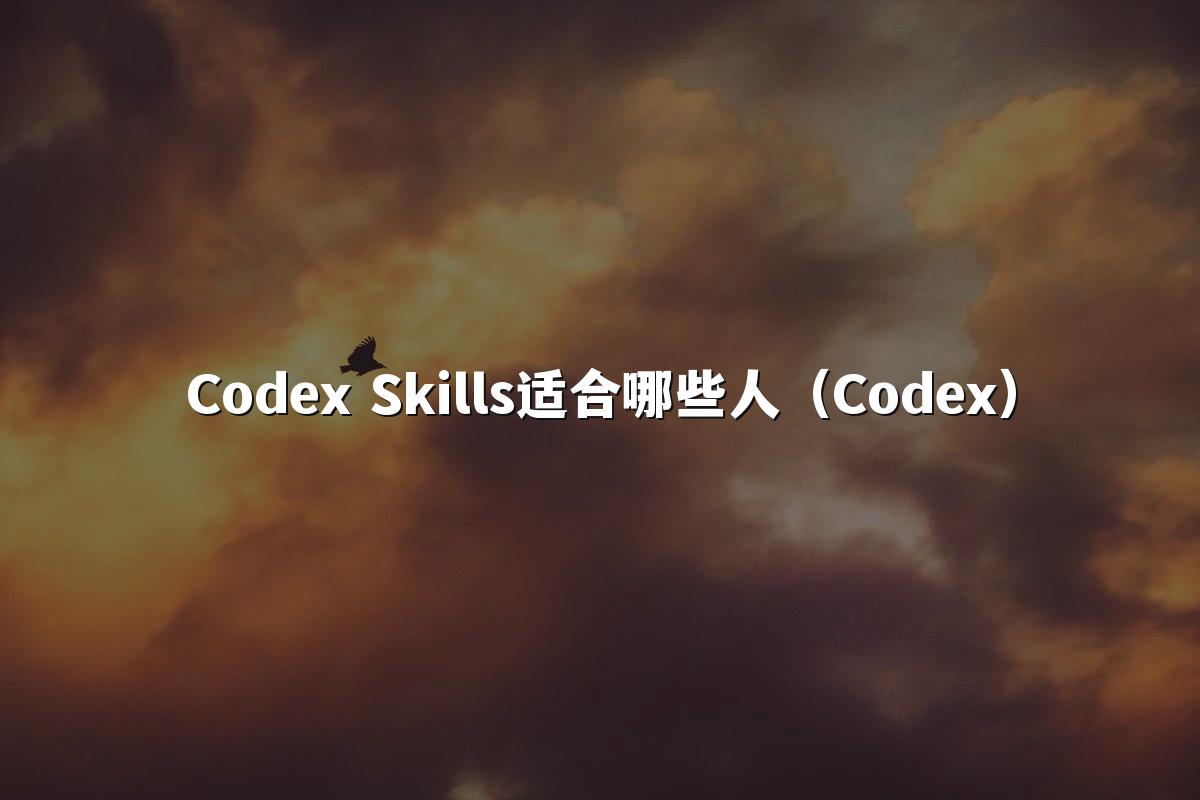 Codex Skills适合哪些人(Codex)