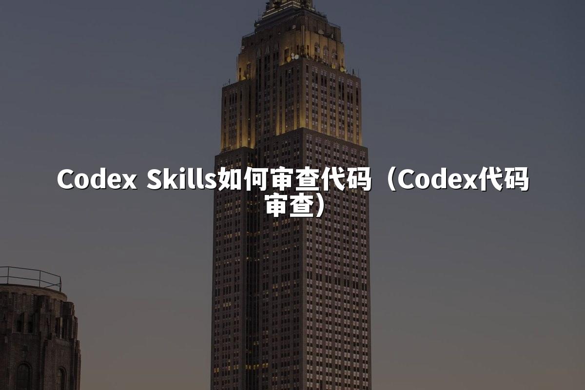 Codex Skills如何审查代码(Codex代码审查)