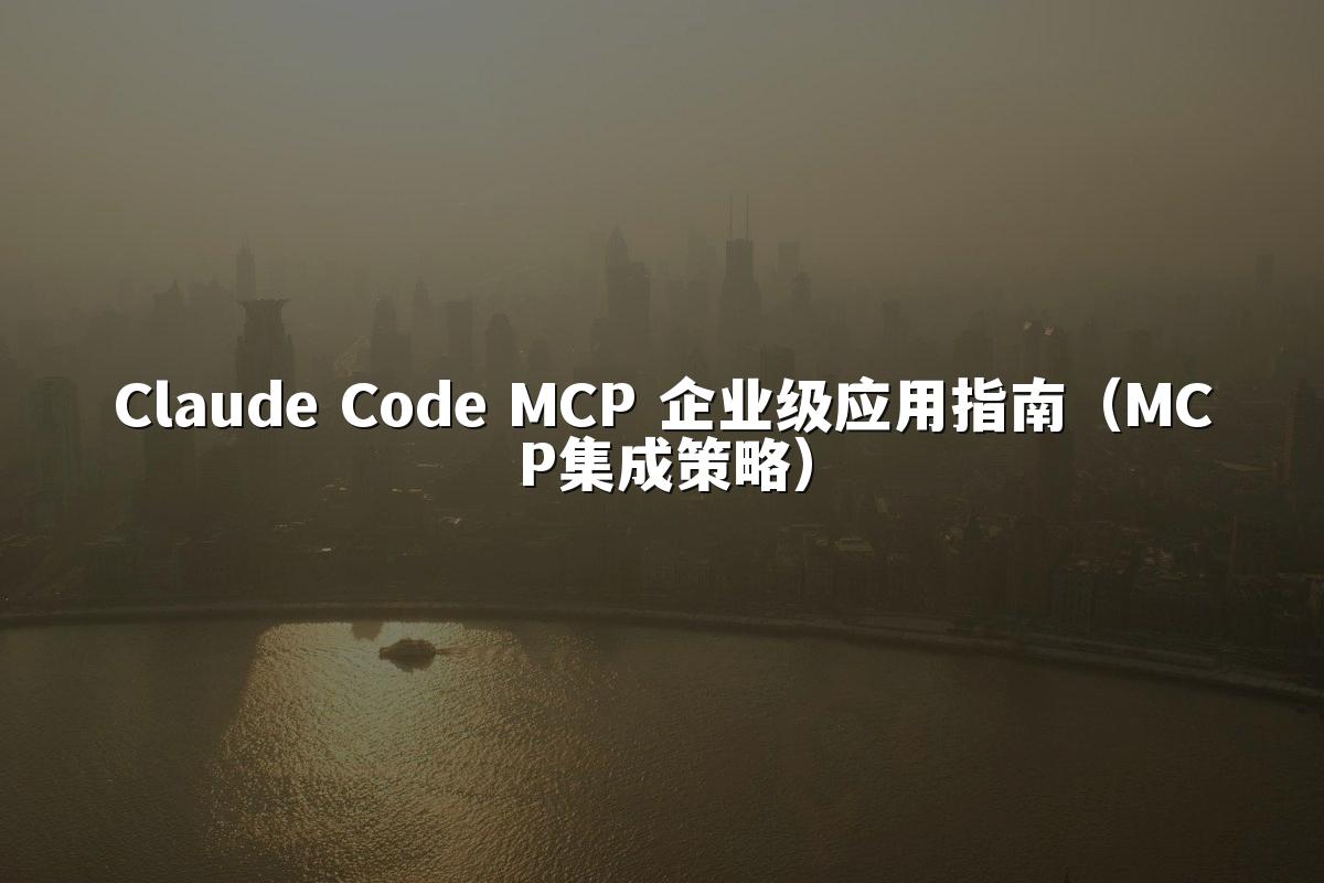 Claude Code MCP 企业级应用指南(MCP集成策略)