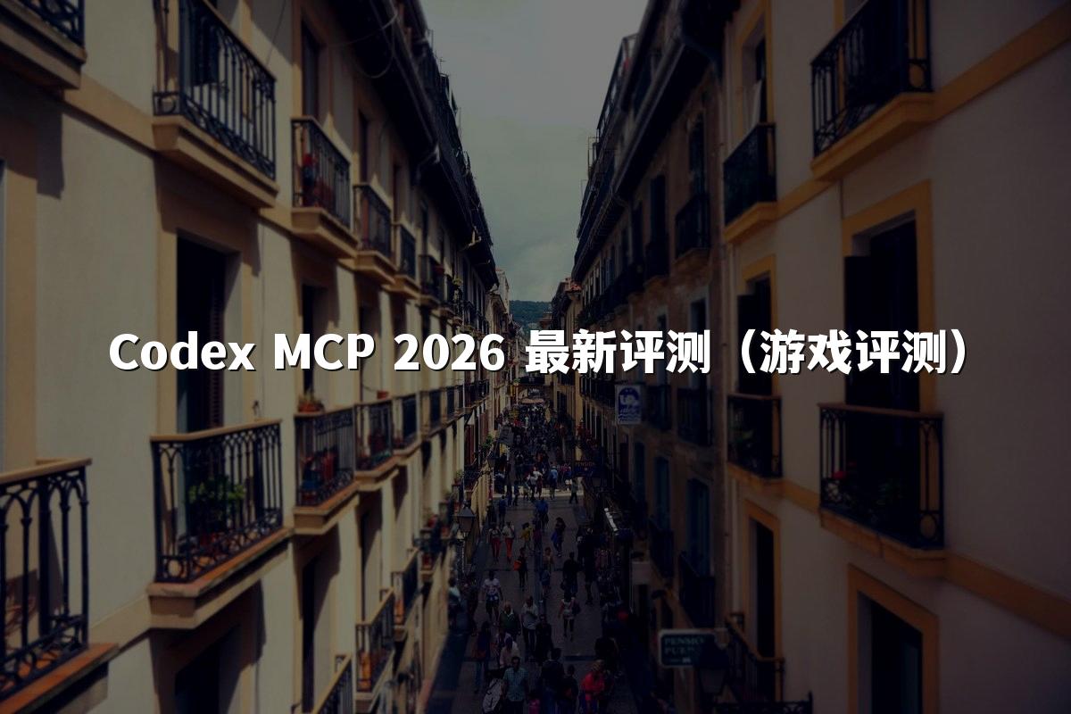 Codex MCP 2026 最新评测(游戏评测)