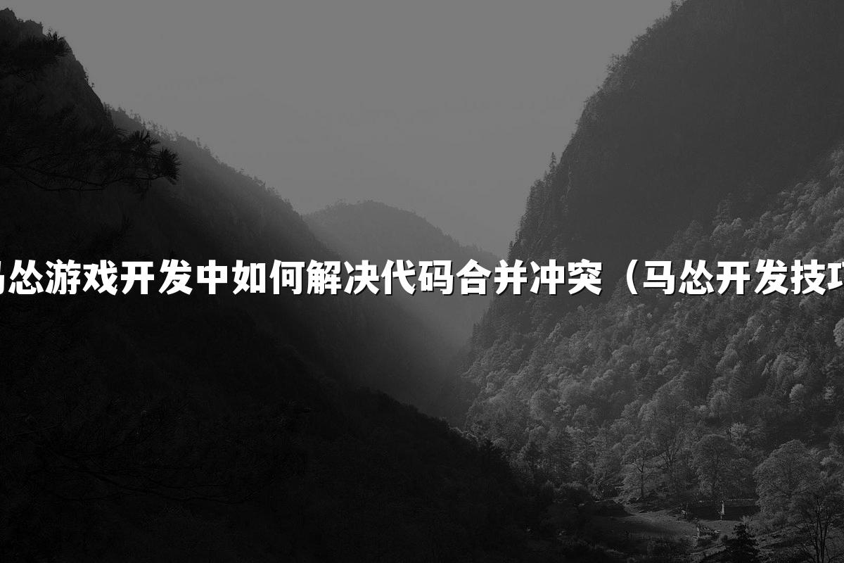 马怂游戏开发中如何解决代码合并冲突（马怂开发技巧）