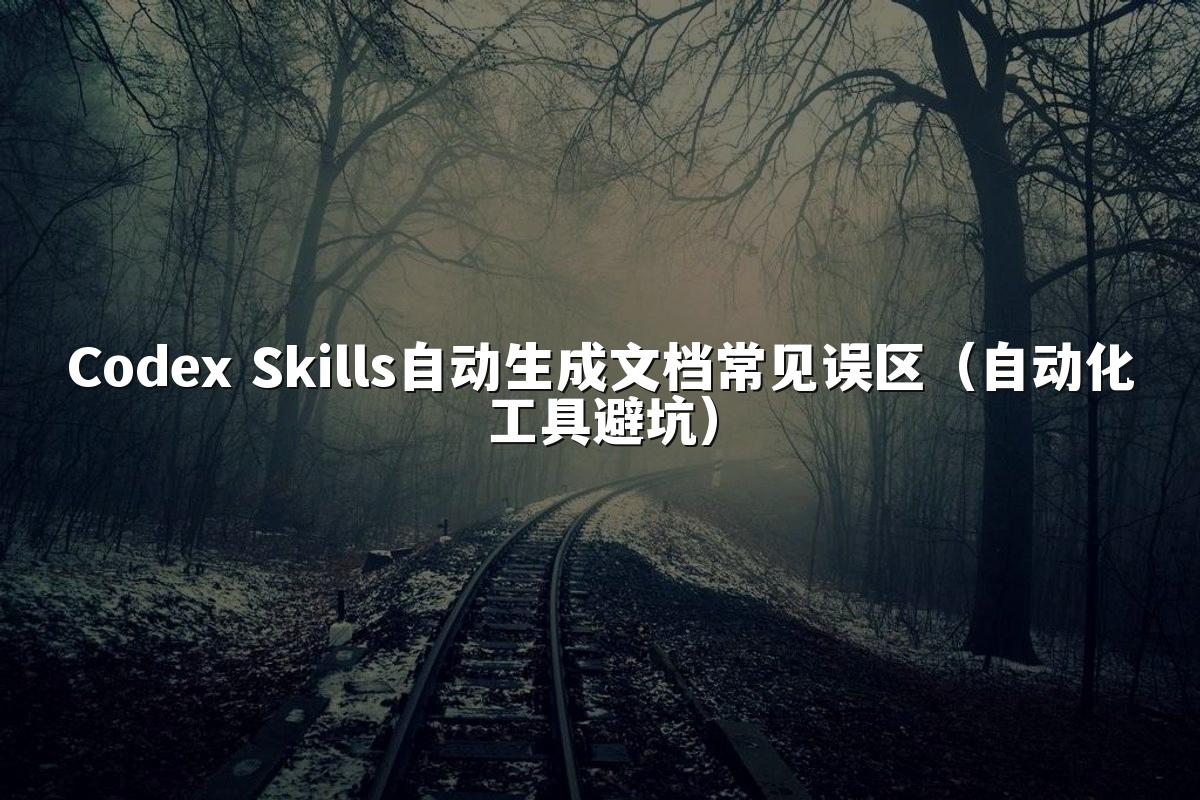 Codex Skills自动生成文档常见误区(自动化工具避坑)