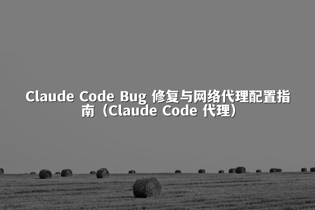 Claude Code Bug 修复与网络代理配置指南(Claude Code 代理)