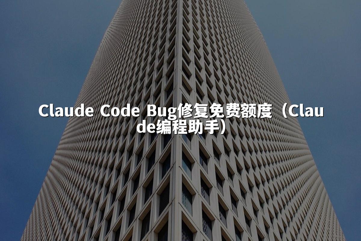 Claude Code Bug修复免费额度（Claude编程助手）