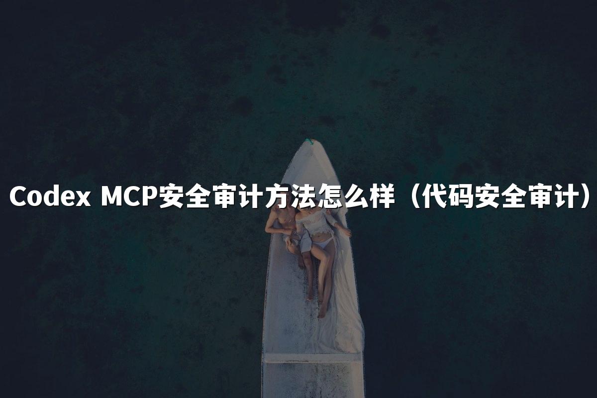 Codex MCP安全审计方法怎么样(代码安全审计)
