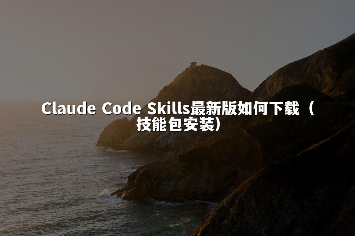 Claude Code Skills最新版如何下载(技能包安装)