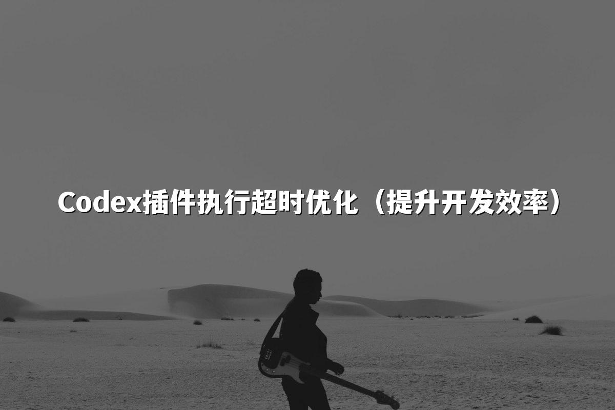 Codex插件执行超时优化（提升开发效率）