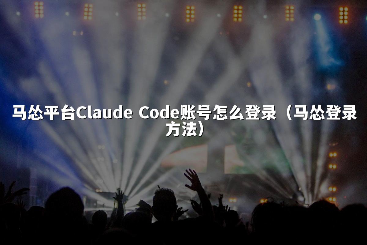 马怂平台Claude Code账号怎么登录(马怂登录方法)