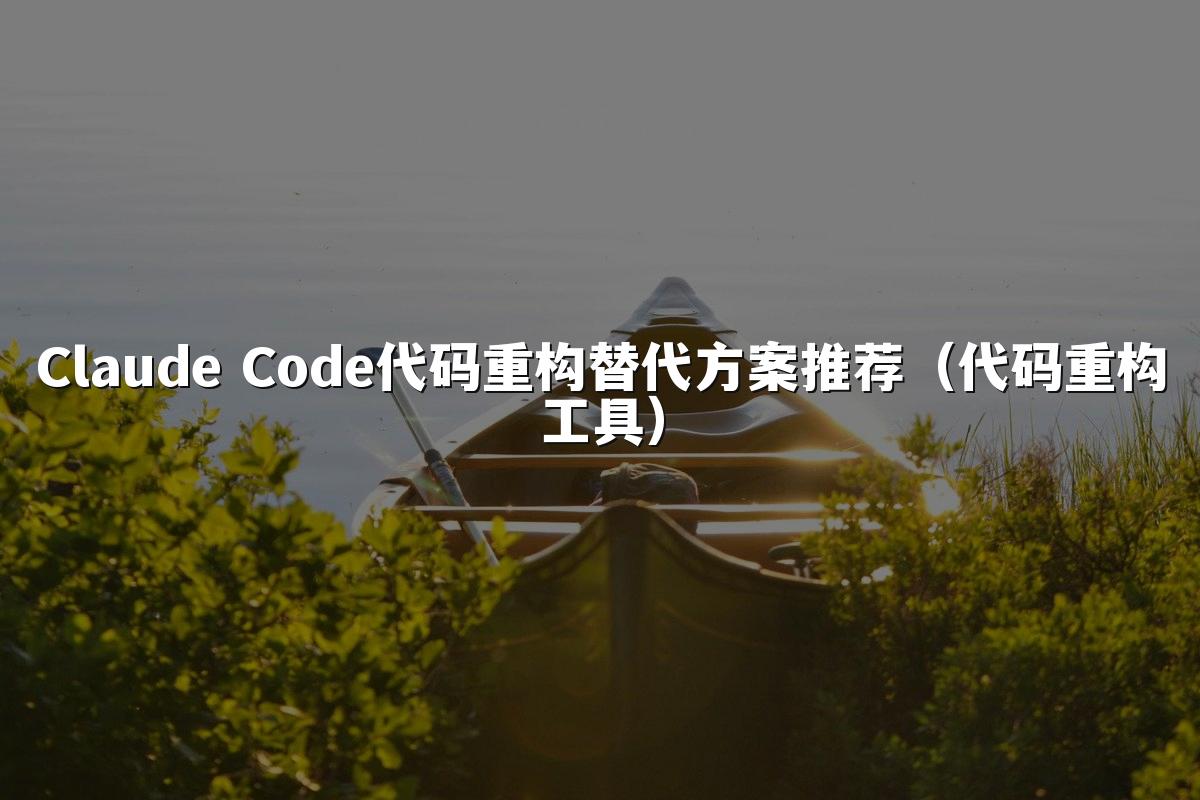 Claude Code代码重构替代方案推荐（代码重构工具）