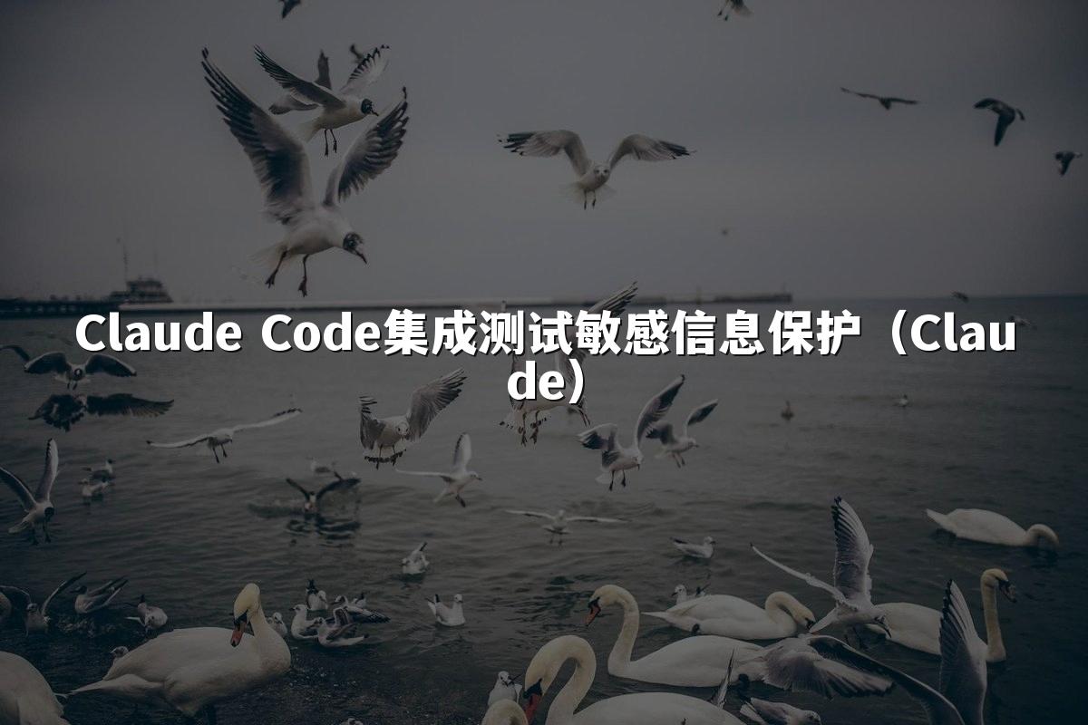 Claude Code集成测试敏感信息保护（Claude）