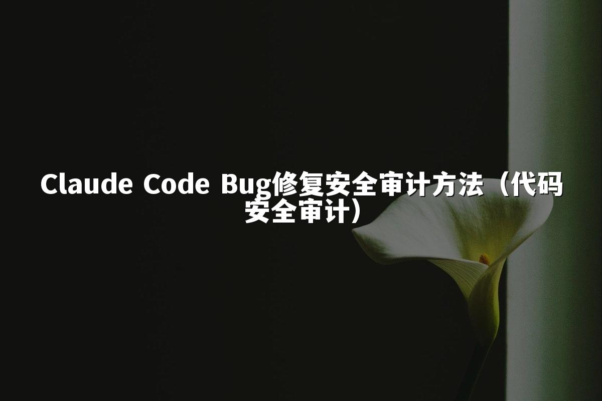 Claude Code Bug修复安全审计方法（代码安全审计）