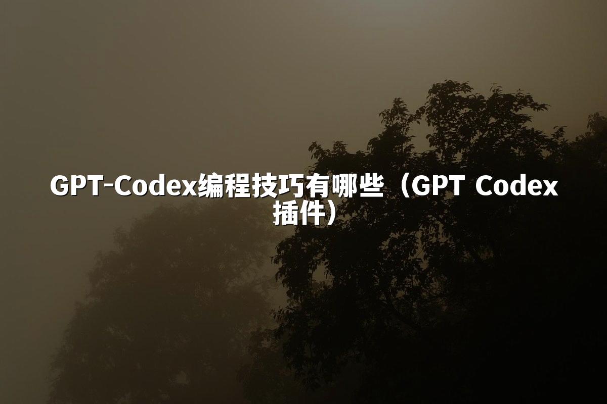 GPT-Codex编程技巧有哪些(GPT Codex插件)