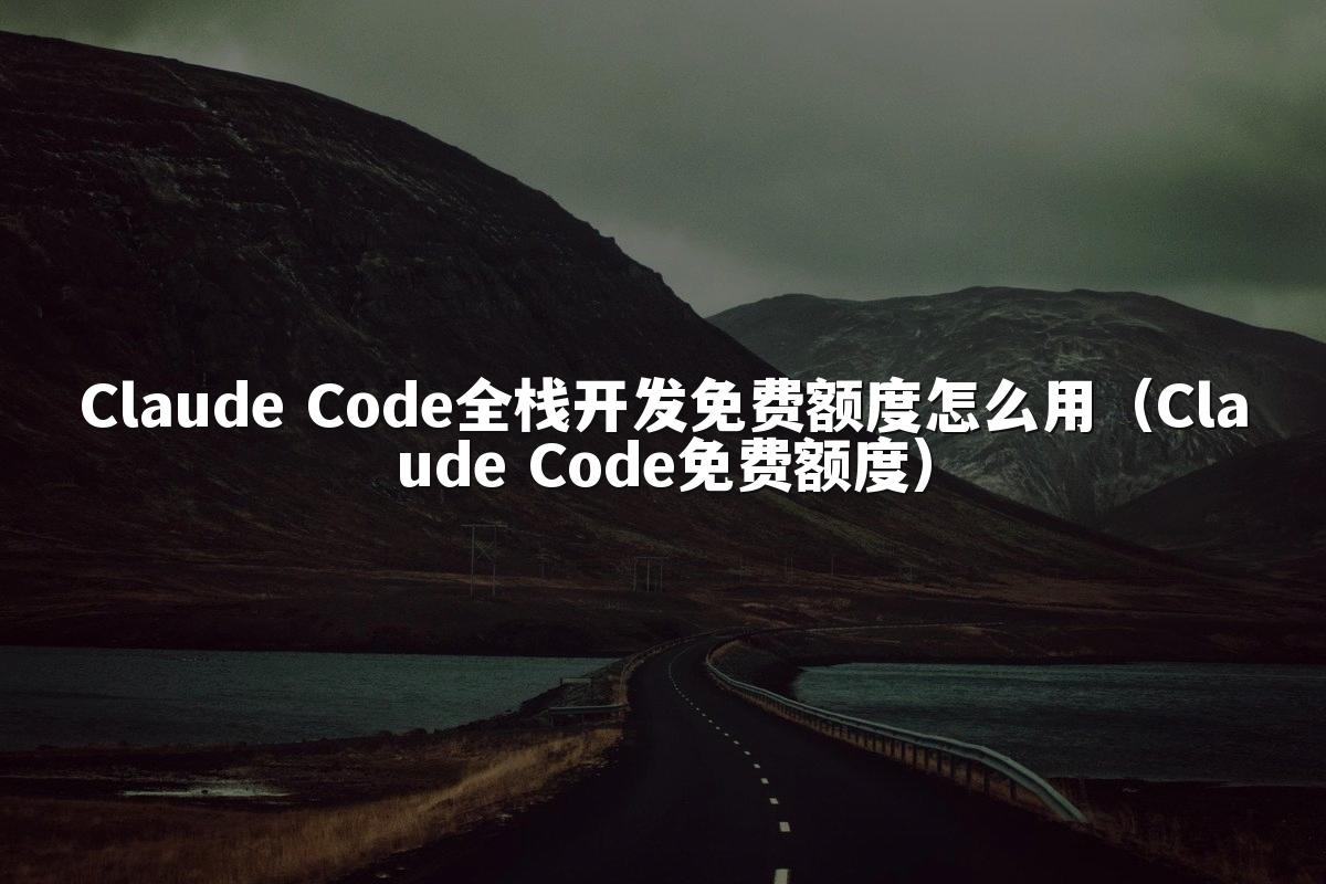 Claude Code全栈开发免费额度怎么用(Claude Code免费额度)