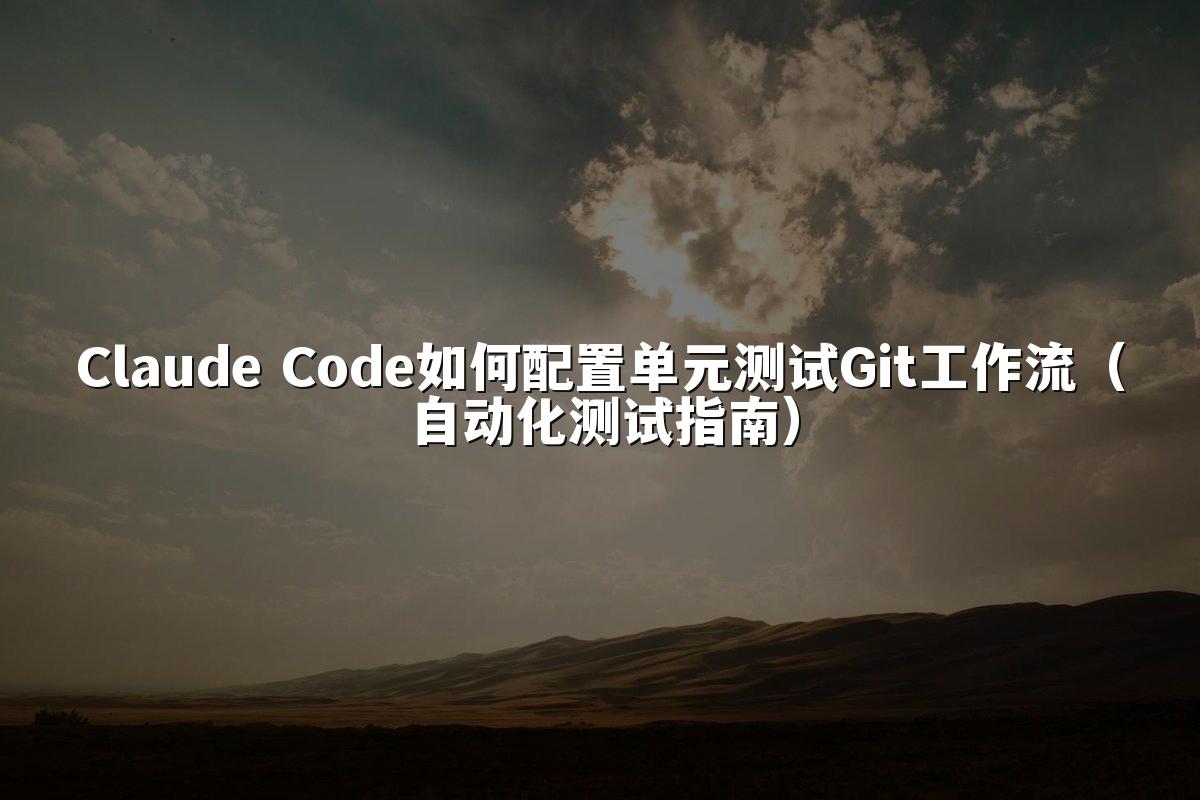 Claude Code如何配置单元测试Git工作流（自动化测试指南）