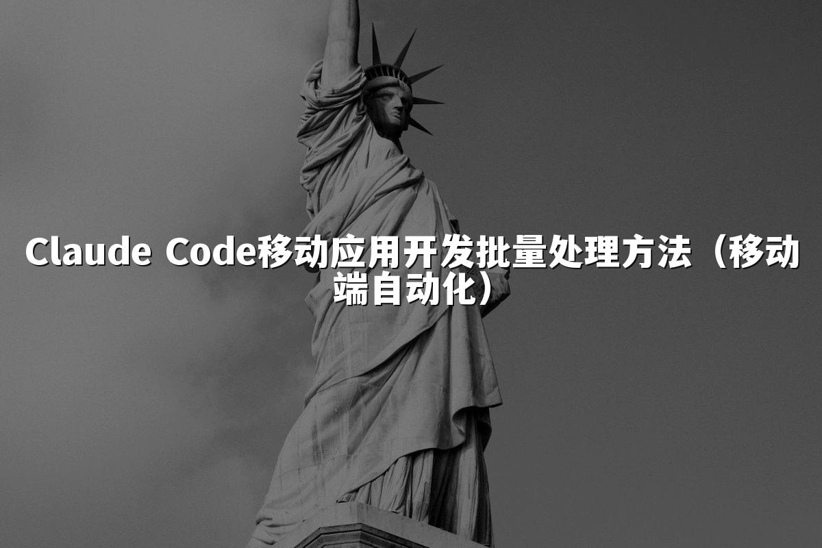Claude Code移动应用开发批量处理方法(移动端自动化)