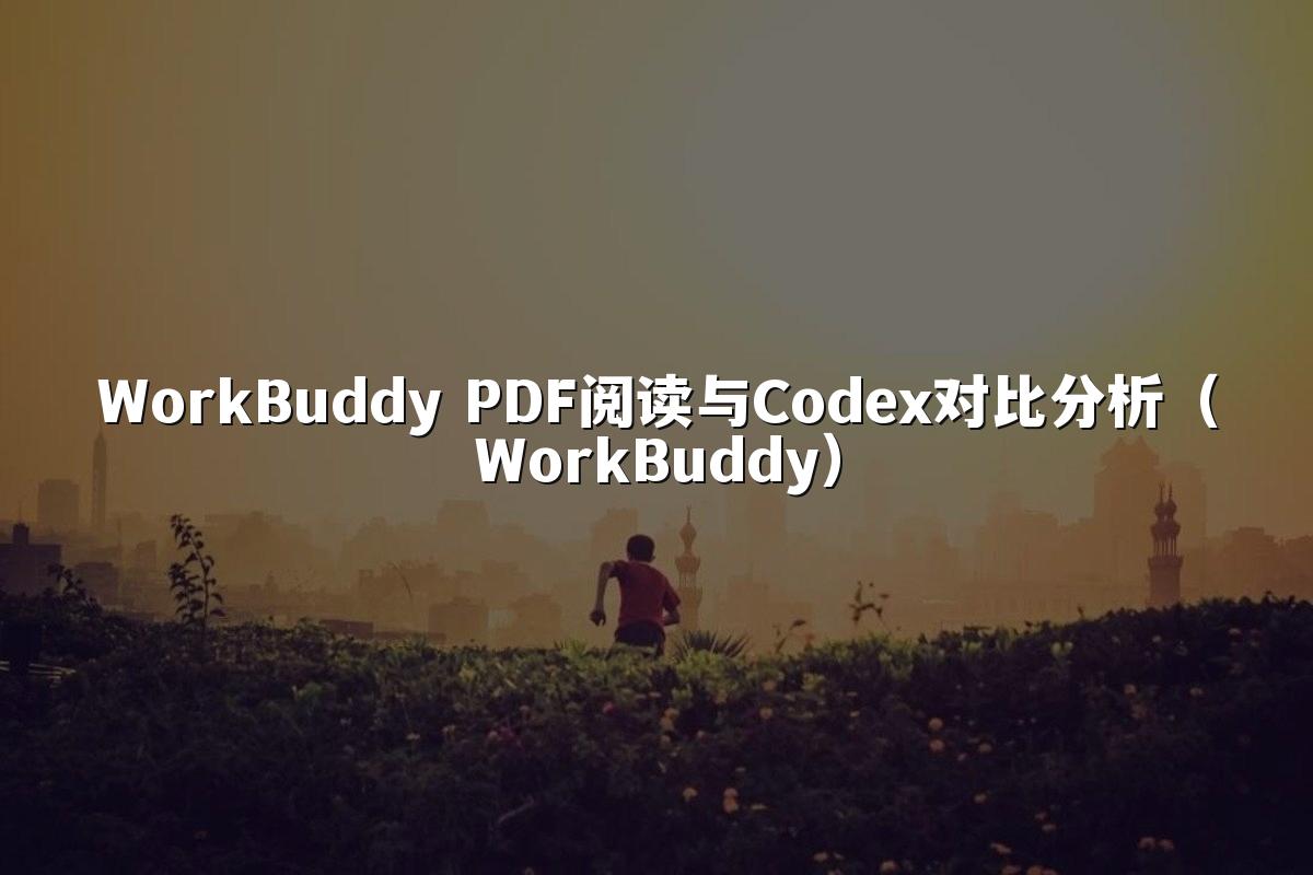 WorkBuddy PDF阅读与Codex对比分析（WorkBuddy）
