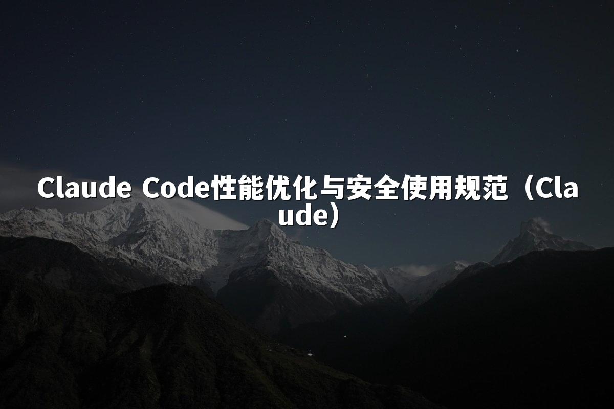 Claude Code性能优化与安全使用规范（Claude）