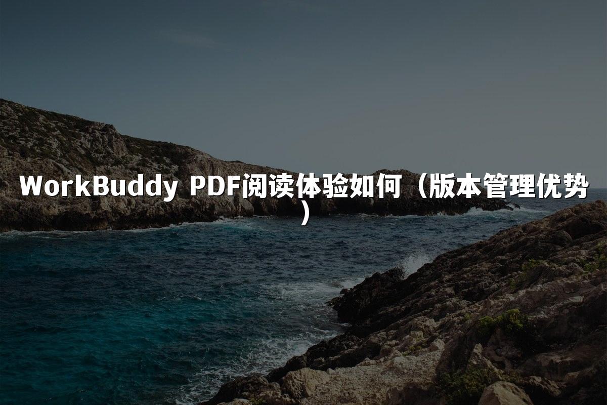 WorkBuddy PDF阅读体验如何(版本管理优势)