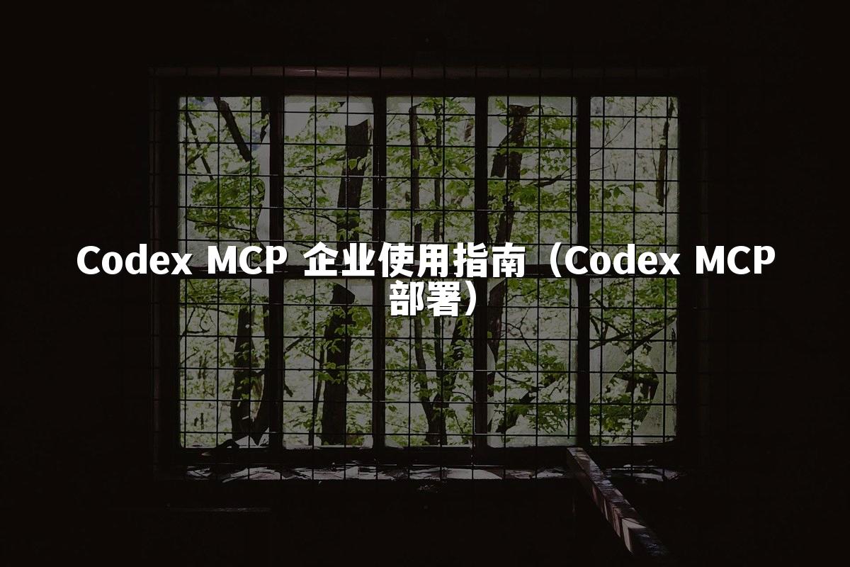 Codex MCP 企业使用指南（Codex MCP 部署）
