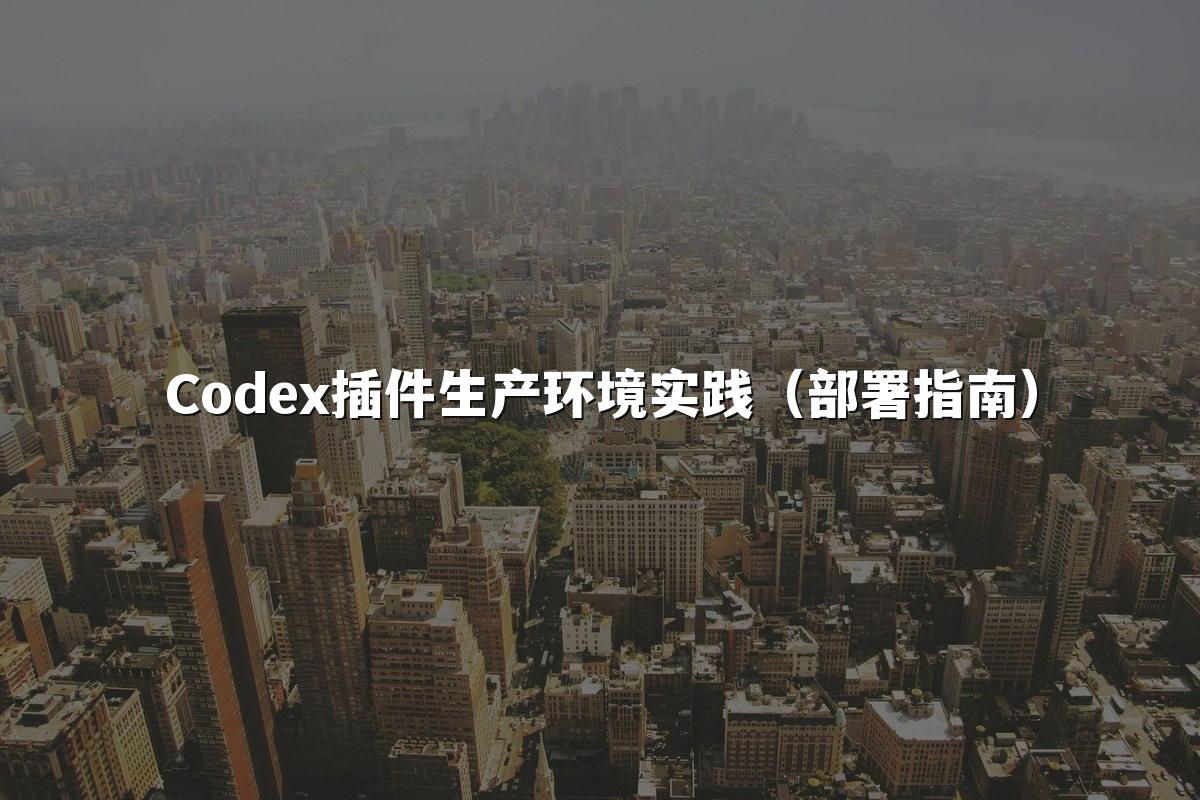 Codex插件生产环境实践（部署指南）