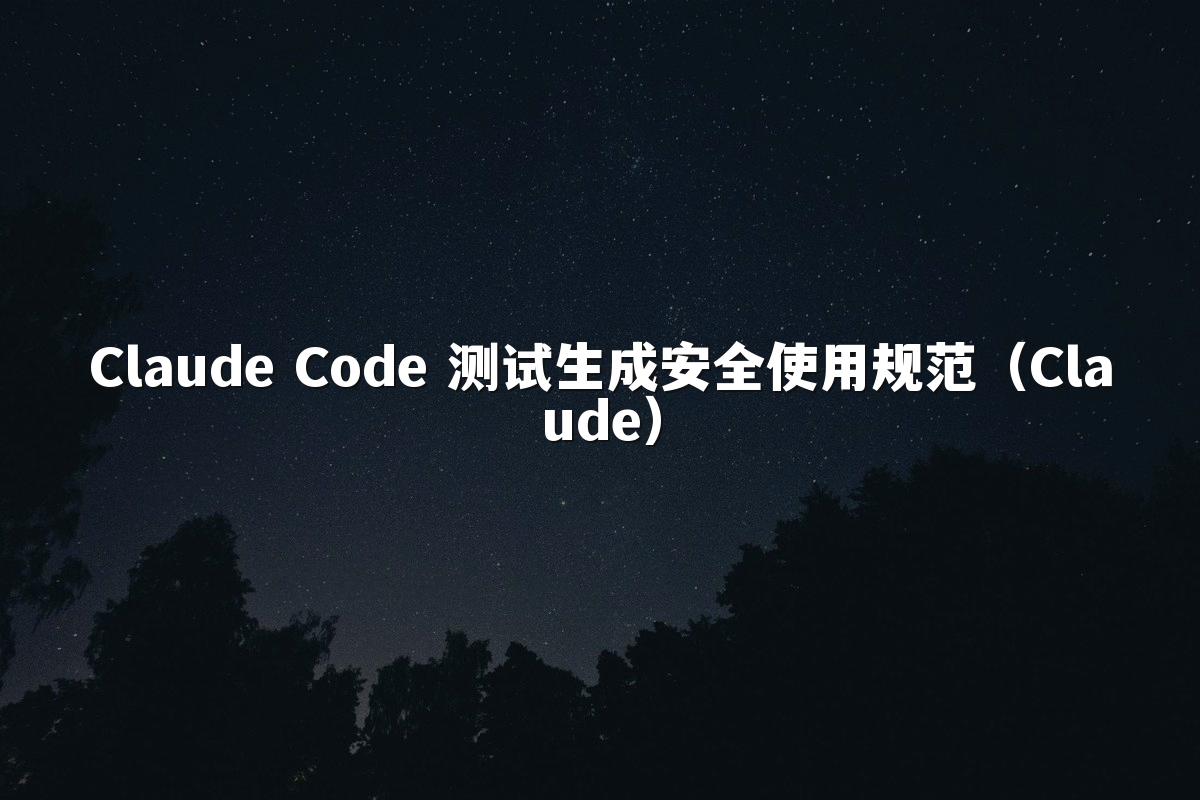 Claude Code 测试生成安全使用规范(Claude)