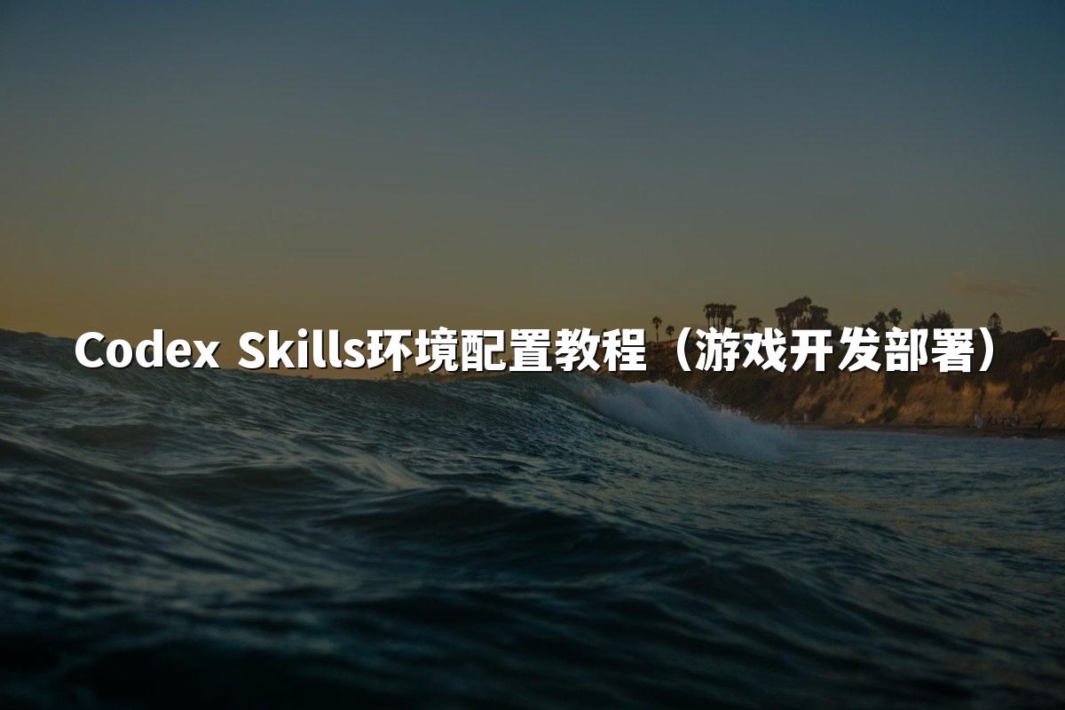 Codex Skills环境配置教程（游戏开发部署）