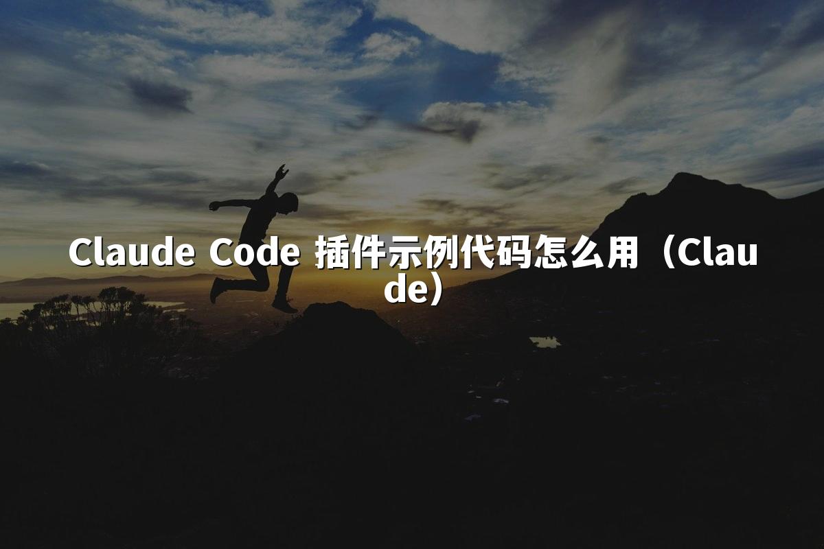 Claude Code 插件示例代码怎么用（Claude）