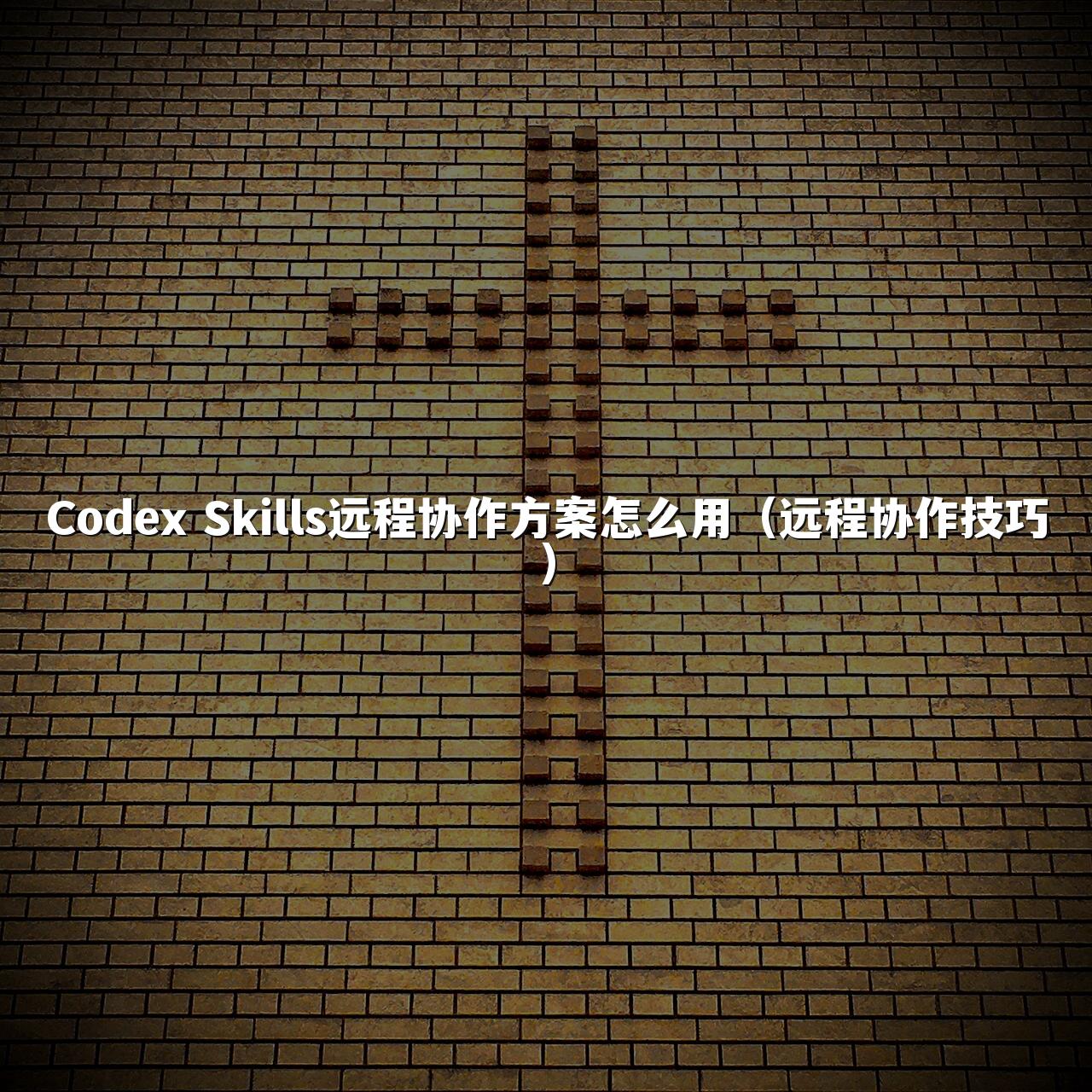 Codex Skills远程协作方案怎么用（远程协作技巧）